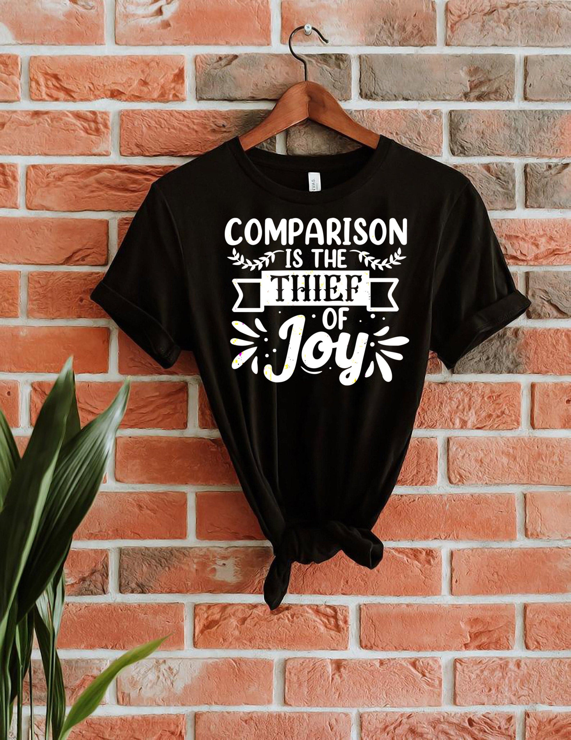 Comparison Is The Thief Of Joy | Equality T Shirt | Feminism T Shirt | Choose Joy Shirt | Sister/Girlfriend/Fiance Gift Top | Cool Mom Shirt